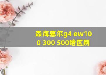 森海塞尔g4 ew100 300 500啥区别